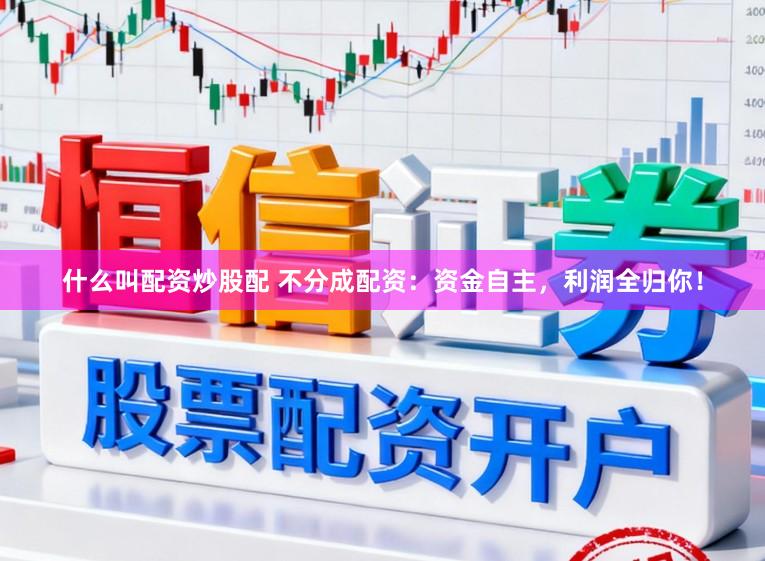 什么叫配资炒股配 不分成配资：资金自主，利润全归你！