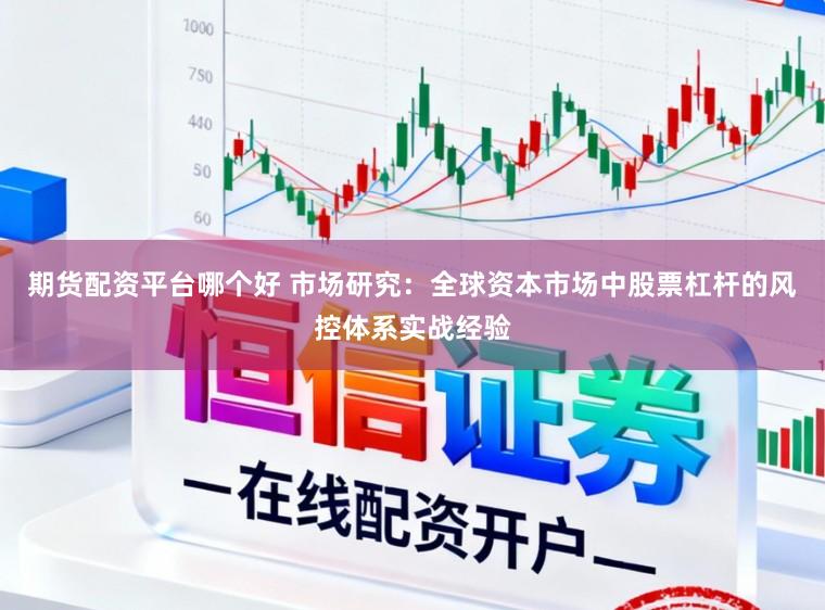 期货配资平台哪个好 市场研究：全球资本市场中股票杠杆的风控体系实战经验