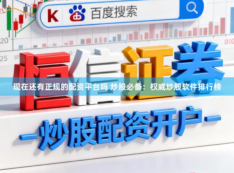 现在还有正规的配资平台吗 炒股必备：权威炒股软件排行榜