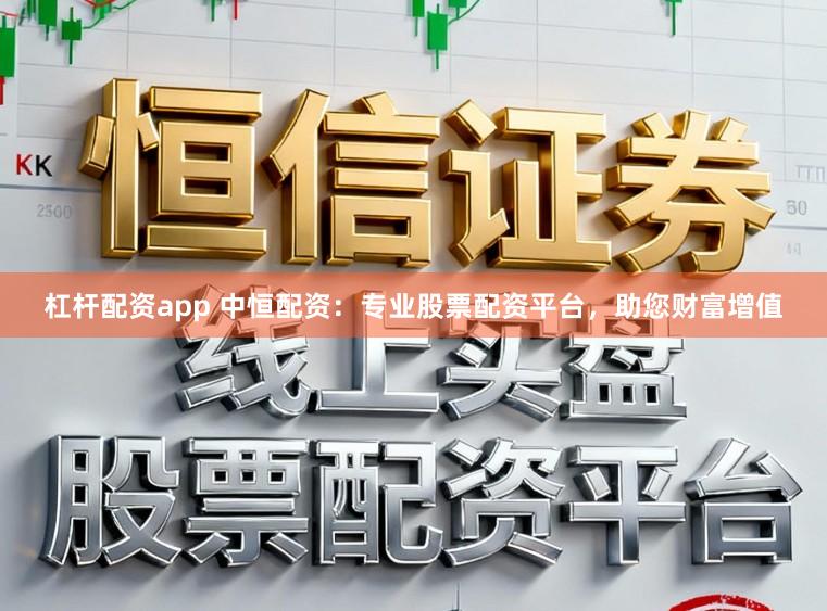 杠杆配资app 中恒配资：专业股票配资平台，助您财富增值