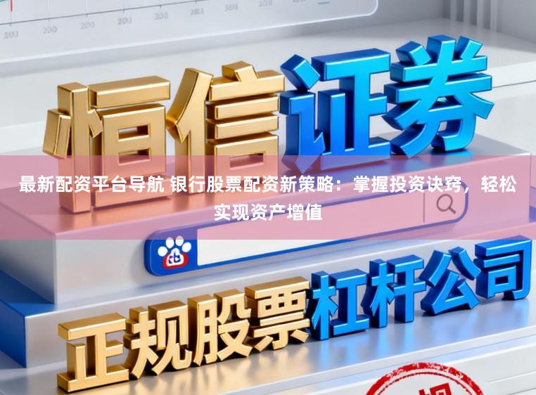 最新配资平台导航 银行股票配资新策略：掌握投资诀窍，轻松实现资产增值