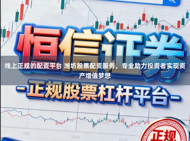 线上正规的配资平台 潍坊股票配资服务，专业助力投资者实现资产增值梦想