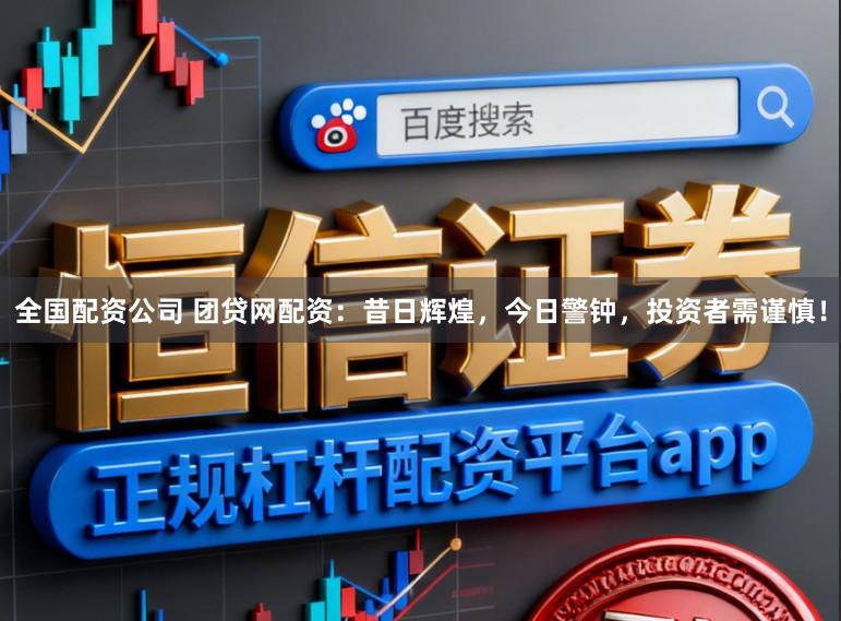 全国配资公司 团贷网配资：昔日辉煌，今日警钟，投资者需谨慎！
