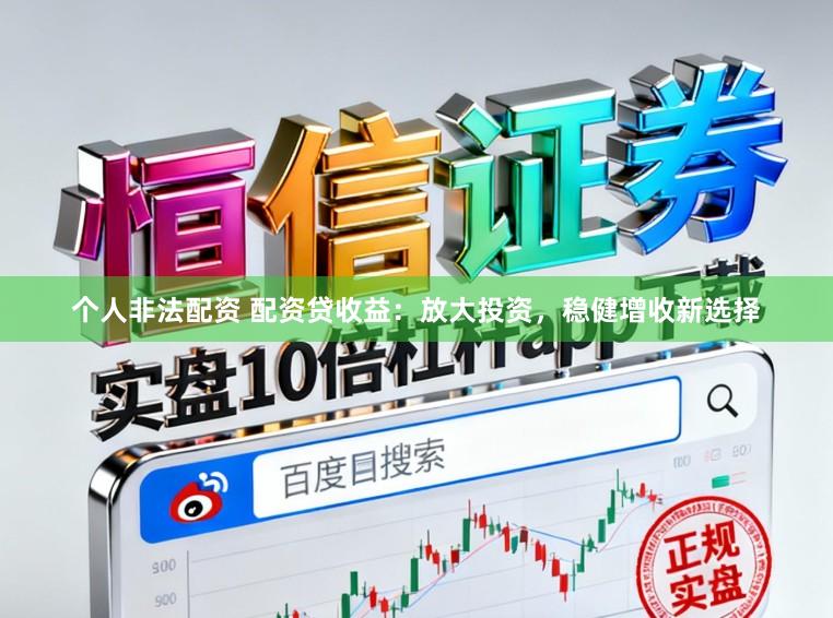 个人非法配资 配资贷收益：放大投资，稳健增收新选择