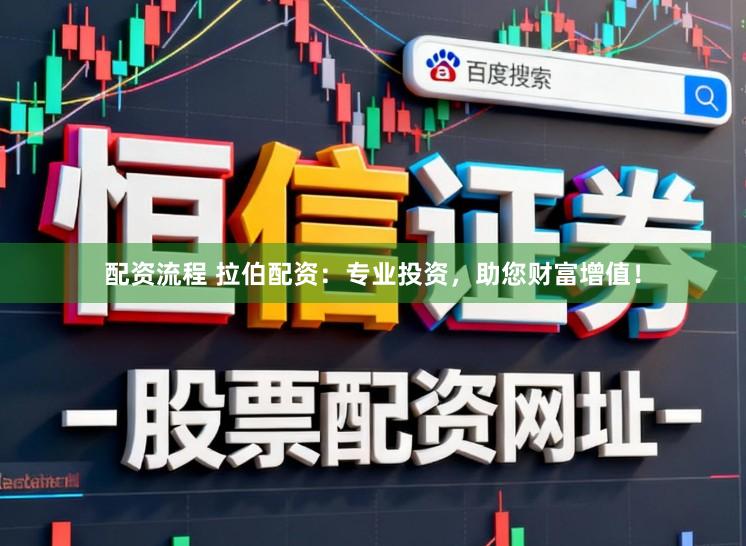 配资流程 拉伯配资：专业投资，助您财富增值！