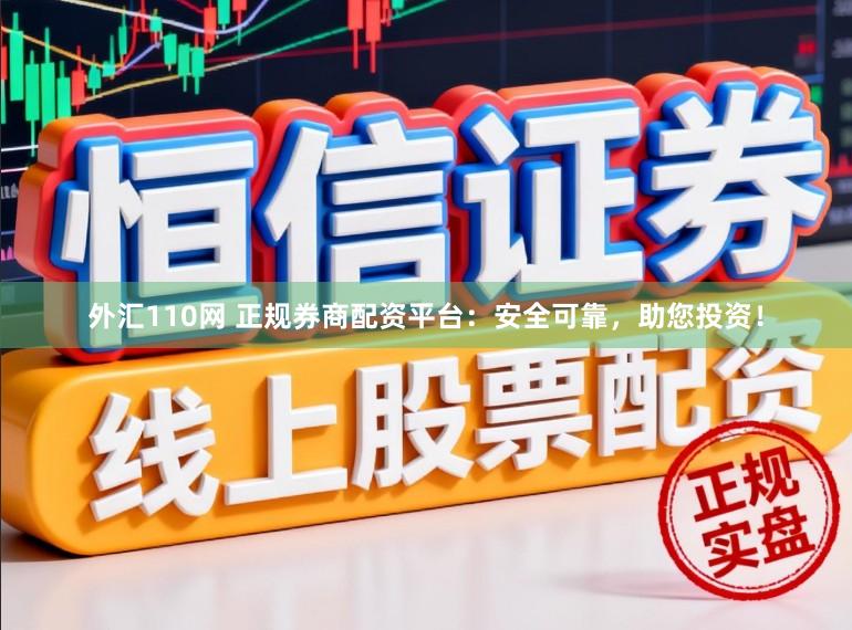 外汇110网 正规券商配资平台：安全可靠，助您投资！