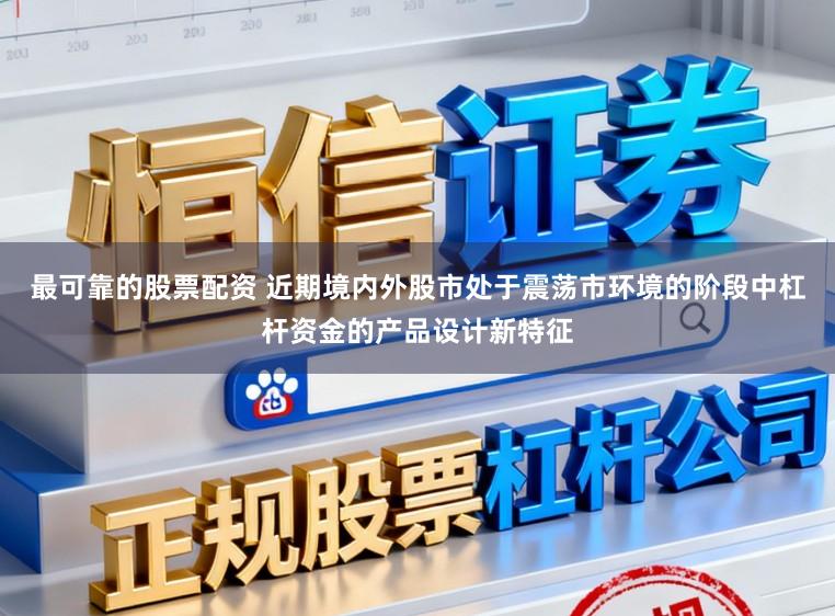 最可靠的股票配资 近期境内外股市处于震荡市环境的阶段中杠杆资金的产品设计新特征