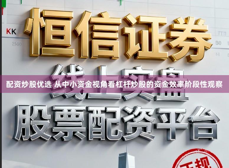 配资炒股优选 从中小资金视角看杠杆炒股的资金效率阶段性观察