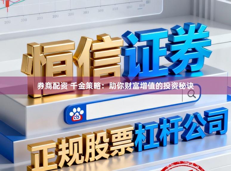 券商配资 千金策略：助你财富增值的投资秘诀