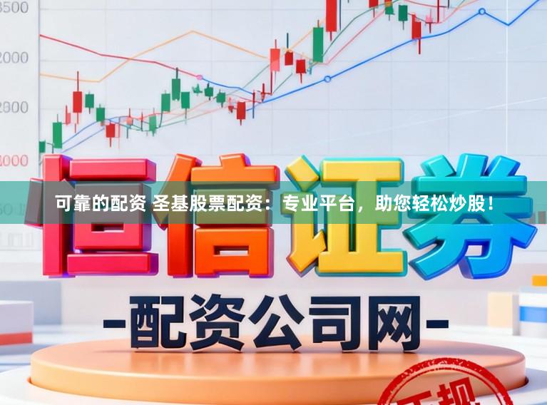 可靠的配资 圣基股票配资：专业平台，助您轻松炒股！