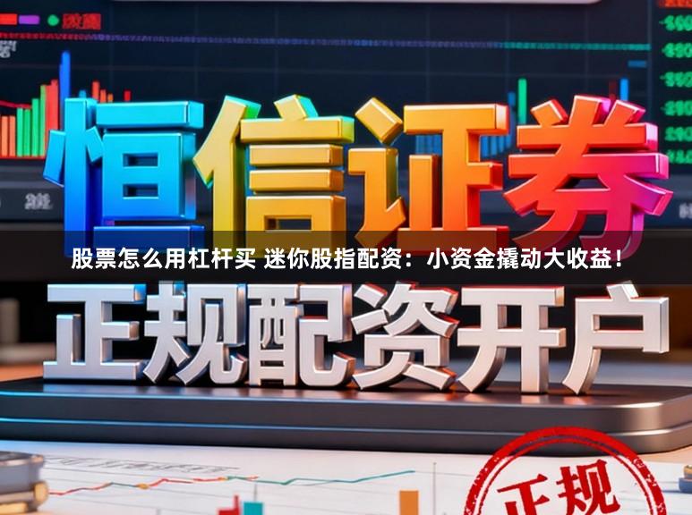 股票怎么用杠杆买 迷你股指配资：小资金撬动大收益！