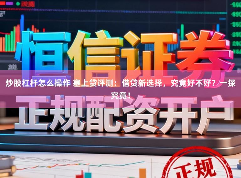 炒股杠杆怎么操作 塞上贷评测：借贷新选择，究竟好不好？一探究竟！