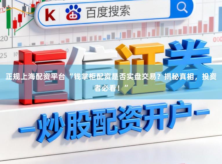 正规上海配资平台 “钱掌柜配资是否实盘交易？揭秘真相，投资者必看！”