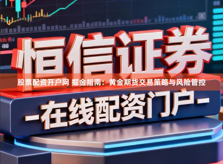 股票配资开户网 掘金指南：黄金期货交易策略与风险管控