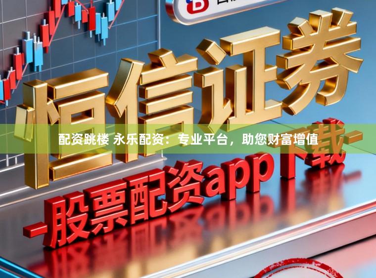 配资跳楼 永乐配资：专业平台，助您财富增值