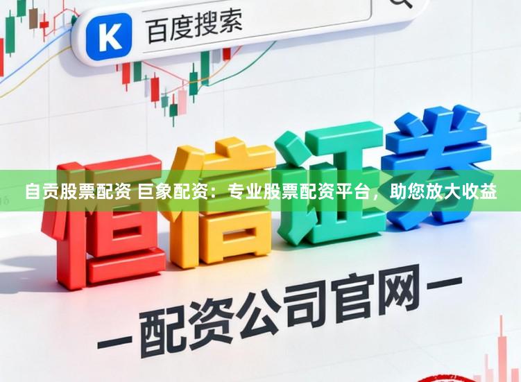 自贡股票配资 巨象配资：专业股票配资平台，助您放大收益