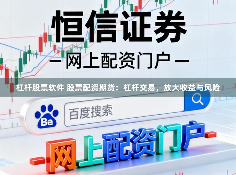 杠杆股票软件 股票配资期货：杠杆交易，放大收益与风险