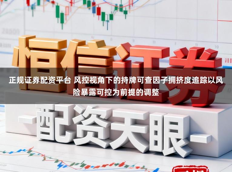 正规证券配资平台 风控视角下的持牌可查因子拥挤度追踪以风险暴露可控为前提的调整