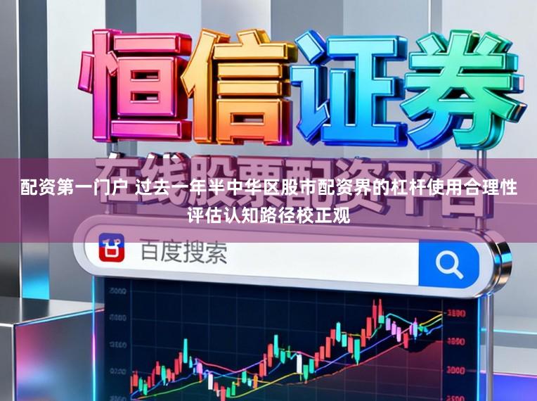 配资第一门户 过去一年半中华区股市配资界的杠杆使用合理性评估认知路径校正观
