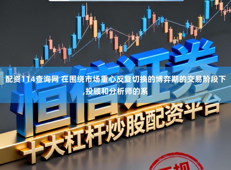 配资114查询网 在围绕市场重心反复切换的博弈期的交易阶段下,投顾和分析师的系