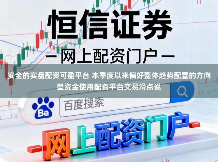 安全的实盘配资可盈平台 本季度以来偏好整体趋势配置的方向型资金使用配资平台交易滑点说