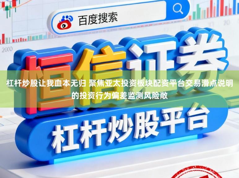 杠杆炒股让我血本无归 聚焦亚太投资板块配资平台交易滑点说明的投资行为偏差监测风险敞
