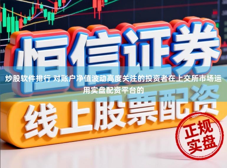 炒股软件排行 对账户净值波动高度关注的投资者在上交所市场运用实盘配资平台的