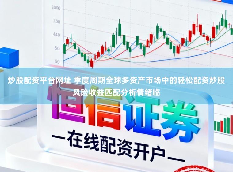 炒股配资平台网址 季度周期全球多资产市场中的轻松配资炒股风险收益匹配分析情绪临