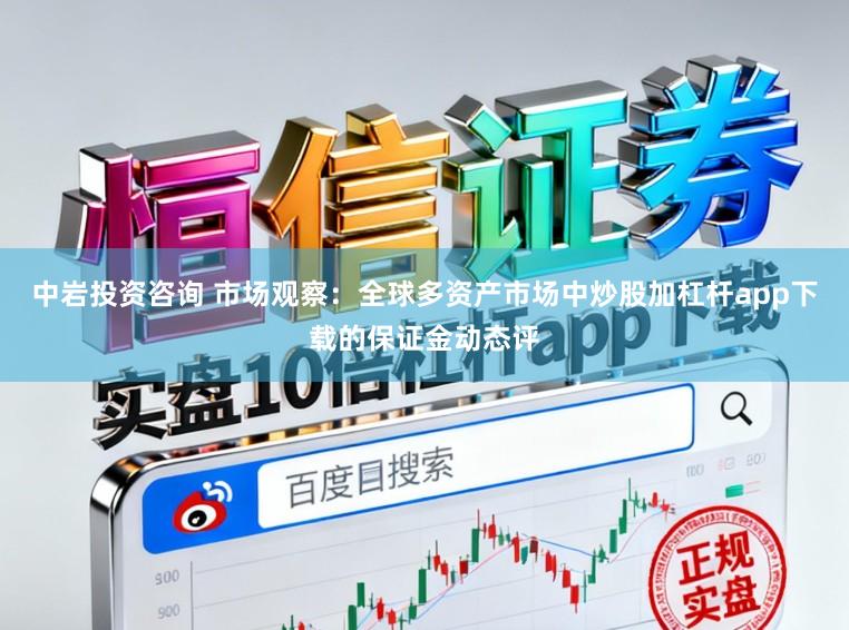 中岩投资咨询 市场观察：全球多资产市场中炒股加杠杆app下载的保证金动态评