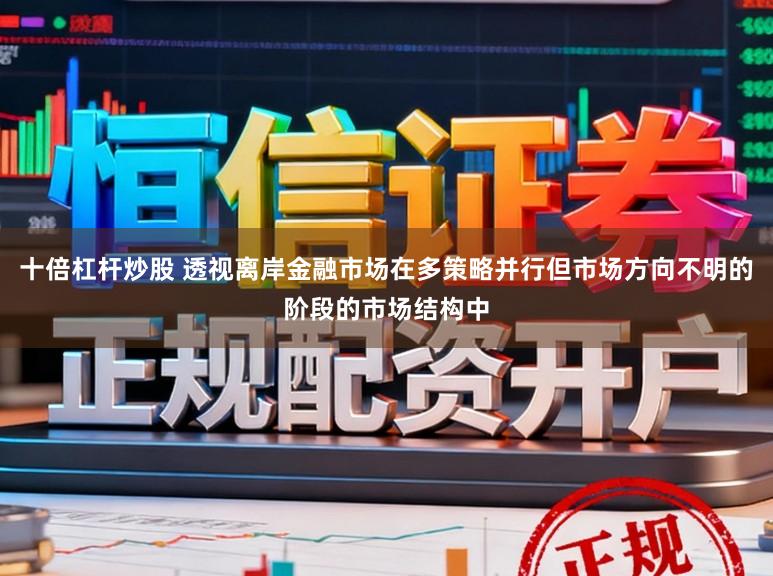 十倍杠杆炒股 透视离岸金融市场在多策略并行但市场方向不明的阶段的市场结构中
