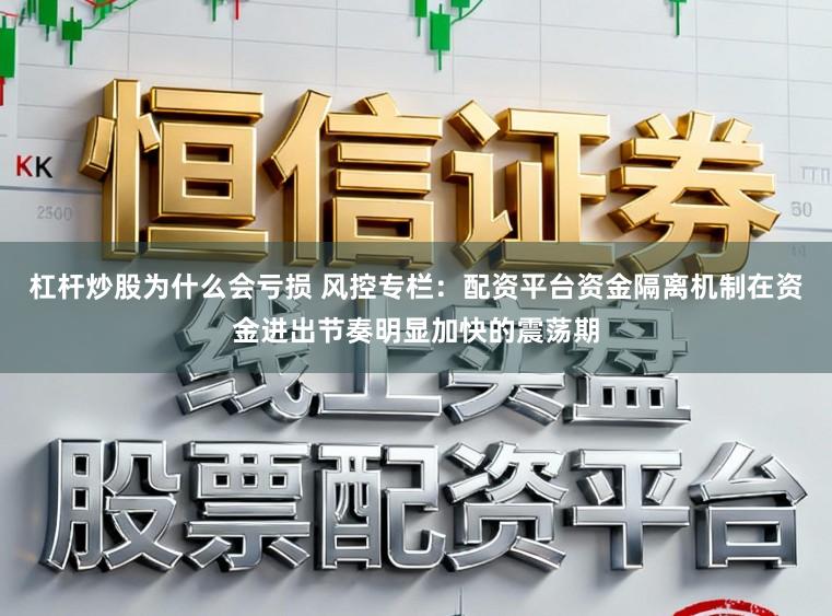 杠杆炒股为什么会亏损 风控专栏：配资平台资金隔离机制在资金进出节奏明显加快的震荡期
