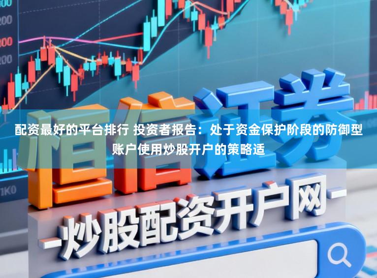 配资最好的平台排行 投资者报告：处于资金保护阶段的防御型账户使用炒股开户的策略适