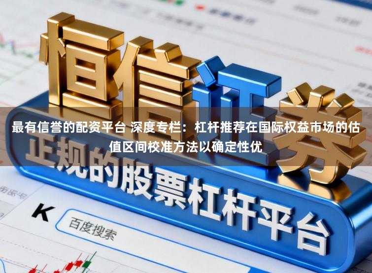 最有信誉的配资平台 深度专栏：杠杆推荐在国际权益市场的估值区间校准方法以确定性优