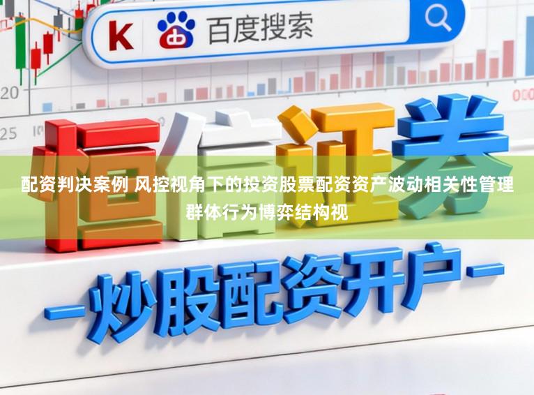 配资判决案例 风控视角下的投资股票配资资产波动相关性管理群体行为博弈结构视
