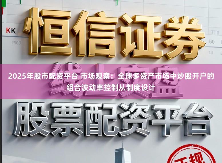 2025年股市配资平台 市场观察：全球多资产市场中炒股开户的组合波动率控制从制度设计