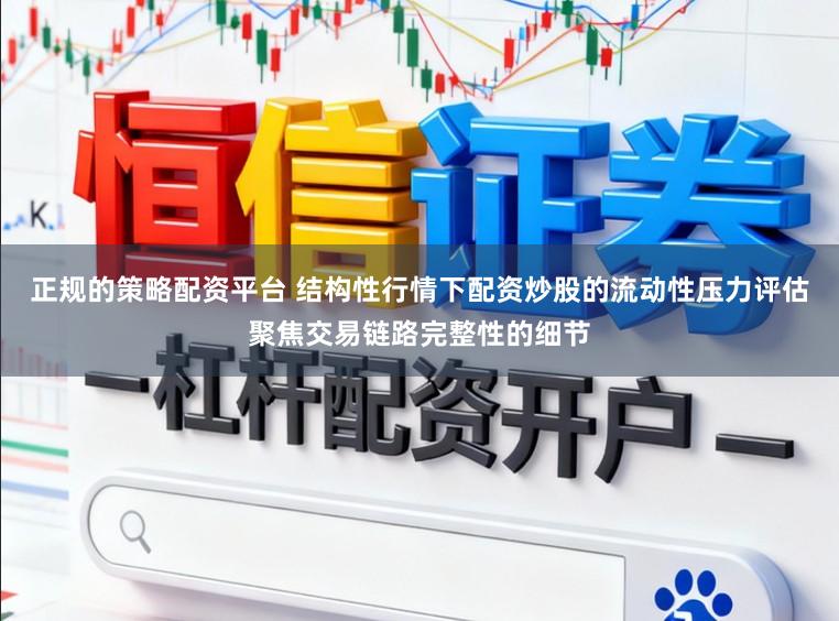 正规的策略配资平台 结构性行情下配资炒股的流动性压力评估聚焦交易链路完整性的细节