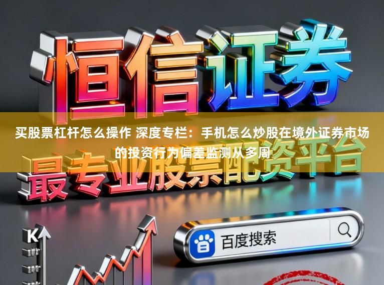 买股票杠杆怎么操作 深度专栏：手机怎么炒股在境外证券市场的投资行为偏差监测从多周