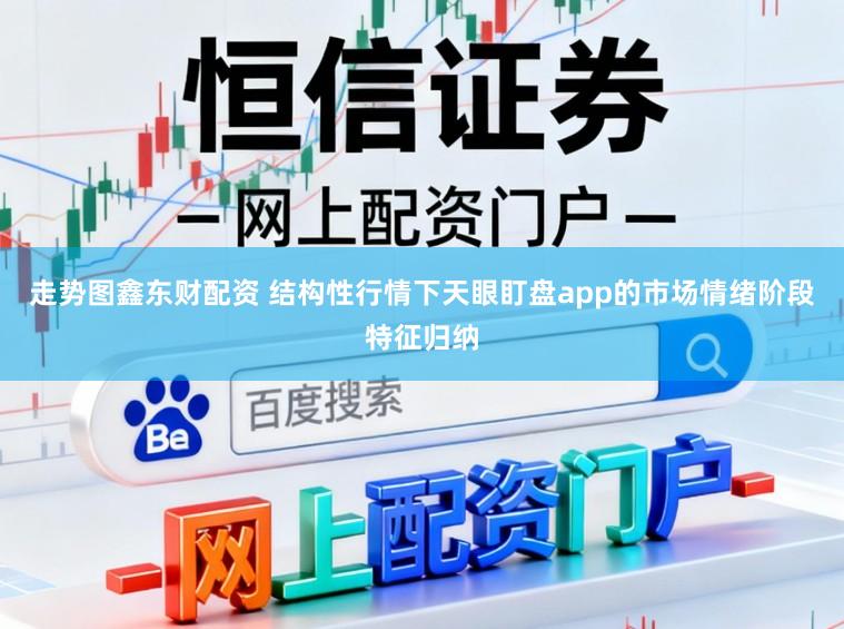 走势图鑫东财配资 结构性行情下天眼盯盘app的市场情绪阶段特征归纳