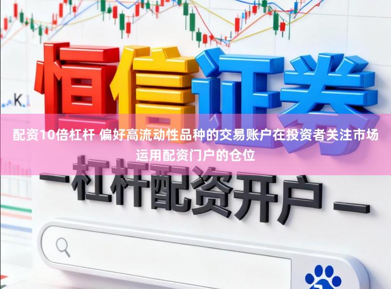 配资10倍杠杆 偏好高流动性品种的交易账户在投资者关注市场运用配资门户的仓位