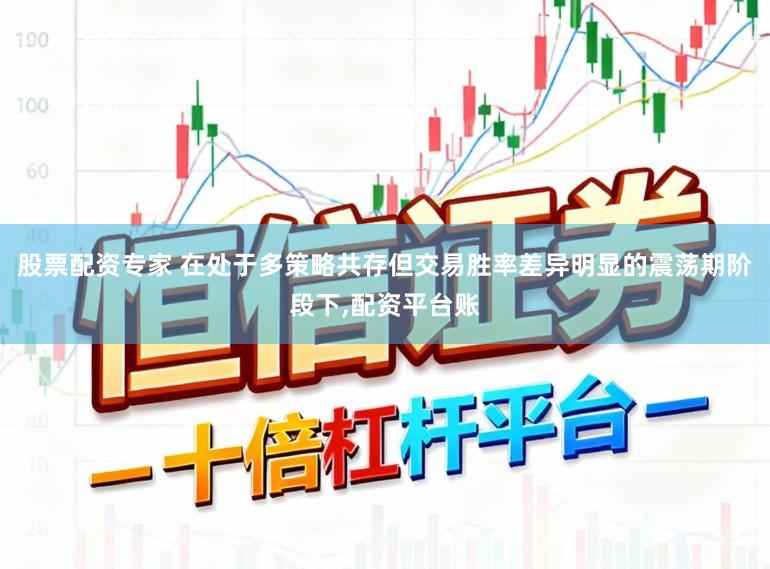 股票配资专家 在处于多策略共存但交易胜率差异明显的震荡期阶段下,配资平台账
