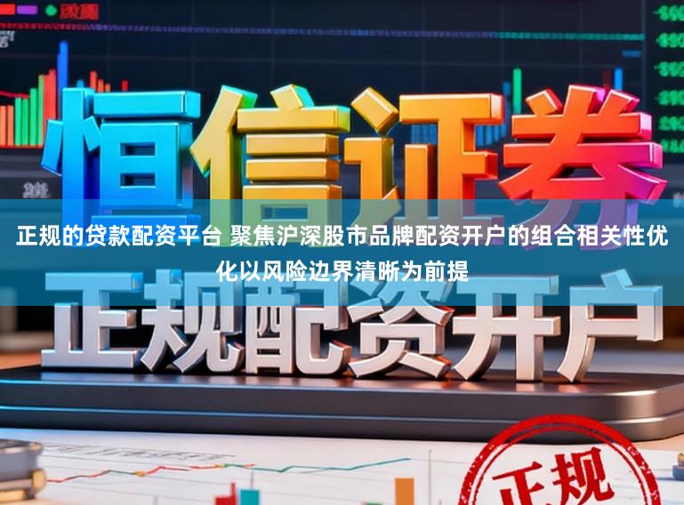 正规的贷款配资平台 聚焦沪深股市品牌配资开户的组合相关性优化以风险边界清晰为前提