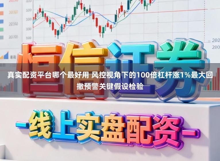 真实配资平台哪个最好用 风控视角下的100倍杠杆涨1%最大回撤预警关键假设检验