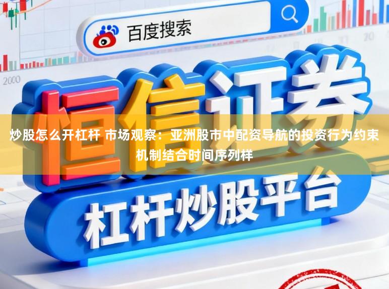 炒股怎么开杠杆 市场观察：亚洲股市中配资导航的投资行为约束机制结合时间序列样