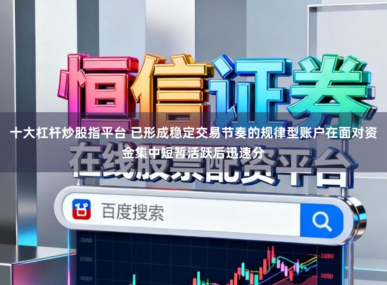 十大杠杆炒股指平台 已形成稳定交易节奏的规律型账户在面对资金集中短暂活跃后迅速分