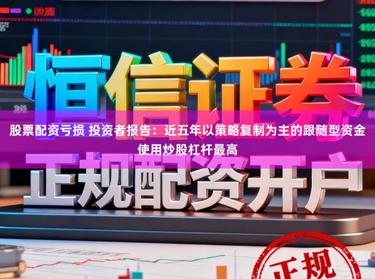 股票配资亏损 投资者报告：近五年以策略复制为主的跟随型资金使用炒股杠杆最高