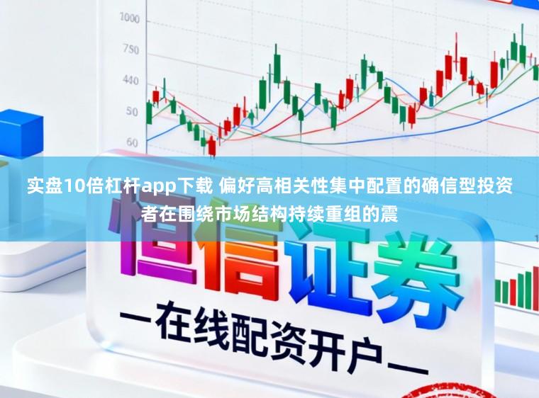 实盘10倍杠杆app下载 偏好高相关性集中配置的确信型投资者在围绕市场结构持续重组的震