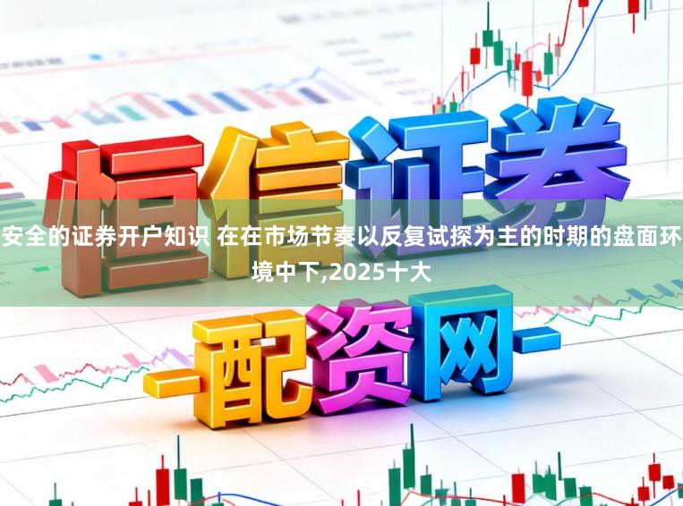 安全的证券开户知识 在在市场节奏以反复试探为主的时期的盘面环境中下,2025十大