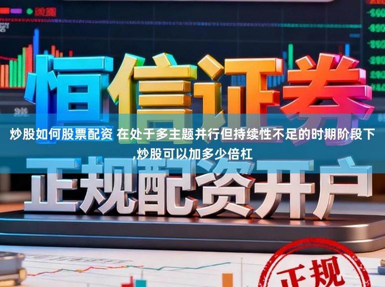 炒股如何股票配资 在处于多主题并行但持续性不足的时期阶段下,炒股可以加多少倍杠