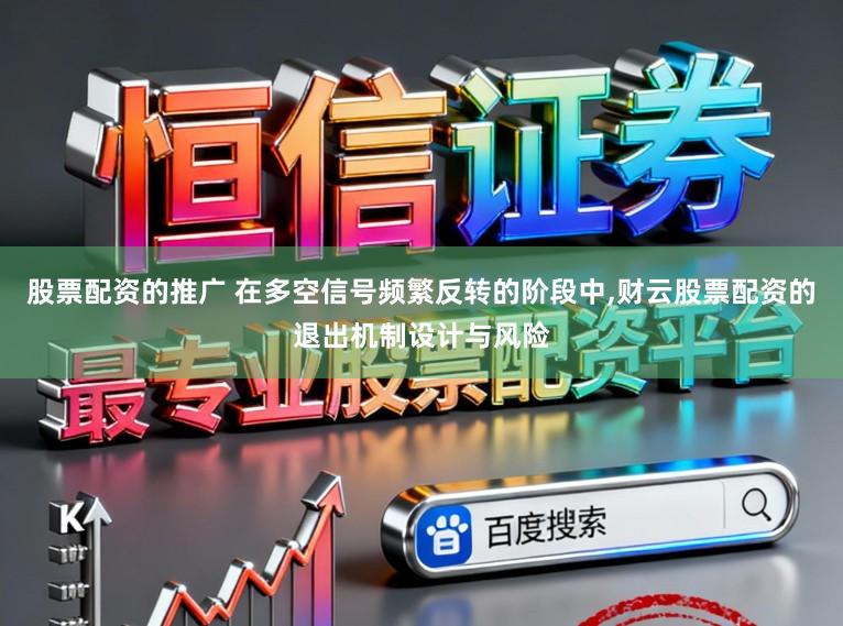 股票配资的推广 在多空信号频繁反转的阶段中,财云股票配资的退出机制设计与风险