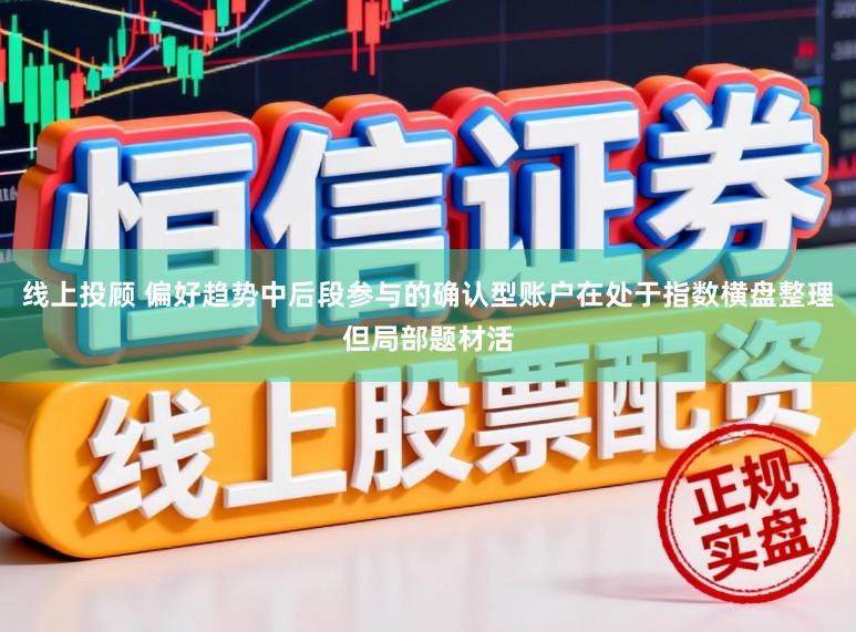 线上投顾 偏好趋势中后段参与的确认型账户在处于指数横盘整理但局部题材活
